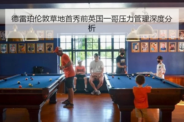 德雷珀伦敦草地首秀前英国一哥压力管理深度分析